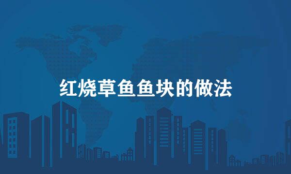 红烧草鱼鱼块的做法