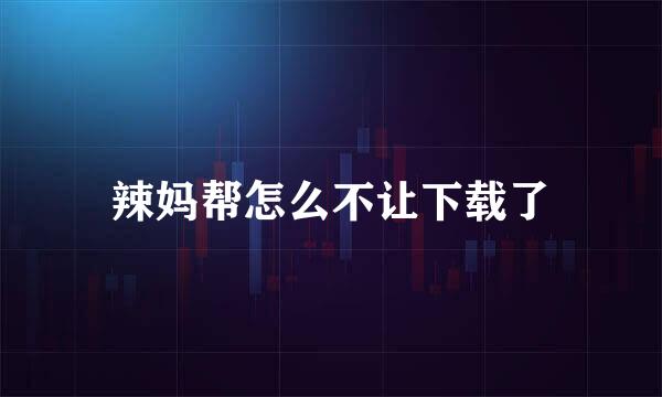 辣妈帮怎么不让下载了
