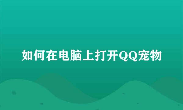 如何在电脑上打开QQ宠物