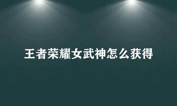 王者荣耀女武神怎么获得