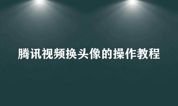腾讯视频换头像的操作教程