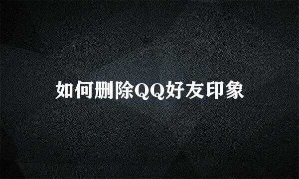 如何删除QQ好友印象