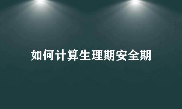 如何计算生理期安全期