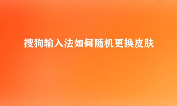 搜狗输入法如何随机更换皮肤