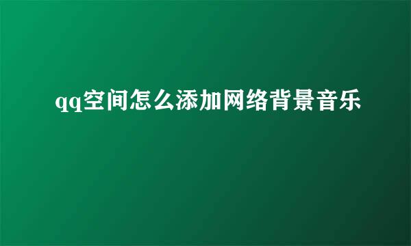 qq空间怎么添加网络背景音乐