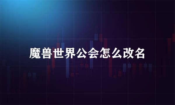 魔兽世界公会怎么改名