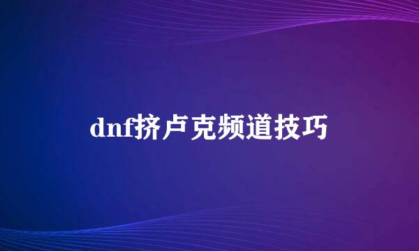 dnf挤卢克频道技巧