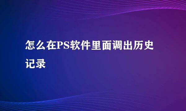 怎么在PS软件里面调出历史记录