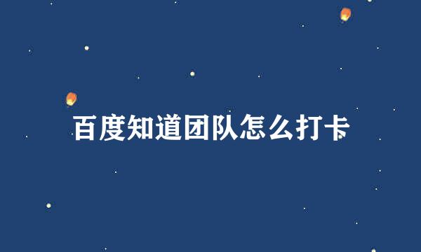 百度知道团队怎么打卡