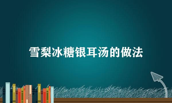 雪梨冰糖银耳汤的做法