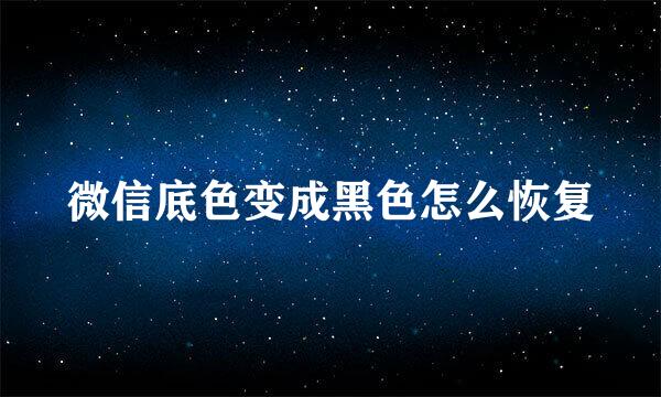 微信底色变成黑色怎么恢复