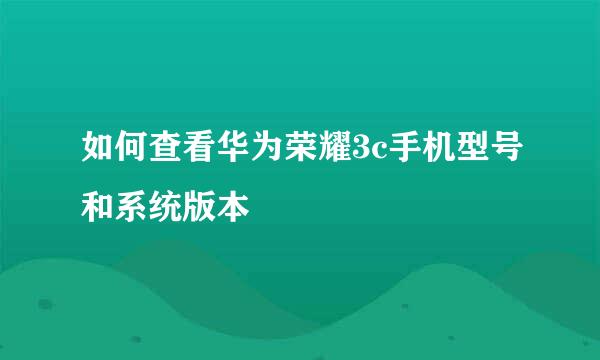 如何查看华为荣耀3c手机型号和系统版本