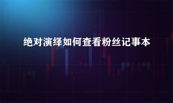 绝对演绎如何查看粉丝记事本