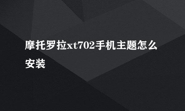 摩托罗拉xt702手机主题怎么安装