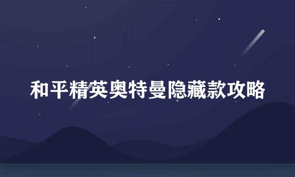 和平精英奥特曼隐藏款攻略