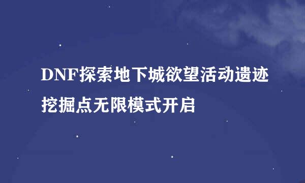 DNF探索地下城欲望活动遗迹挖掘点无限模式开启