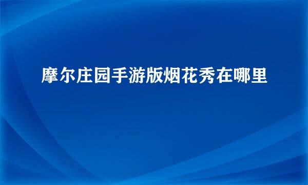 摩尔庄园手游版烟花秀在哪里