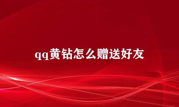 qq黄钻怎么赠送好友
