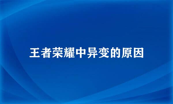 王者荣耀中异变的原因