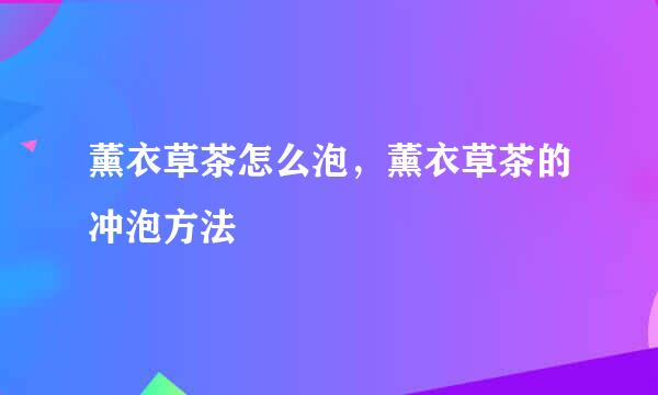 薰衣草茶怎么泡，薰衣草茶的冲泡方法