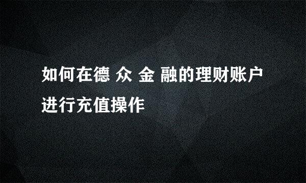 如何在德 众 金 融的理财账户进行充值操作
