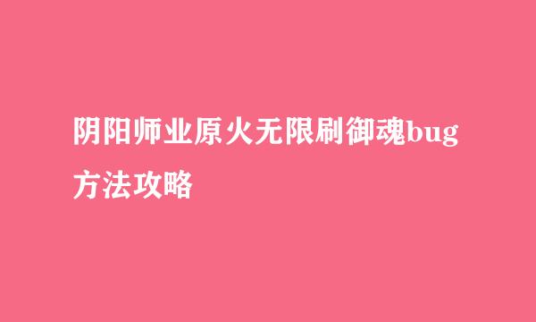 阴阳师业原火无限刷御魂bug方法攻略