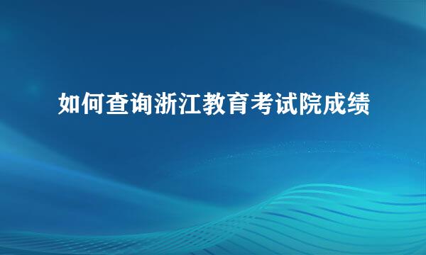 如何查询浙江教育考试院成绩