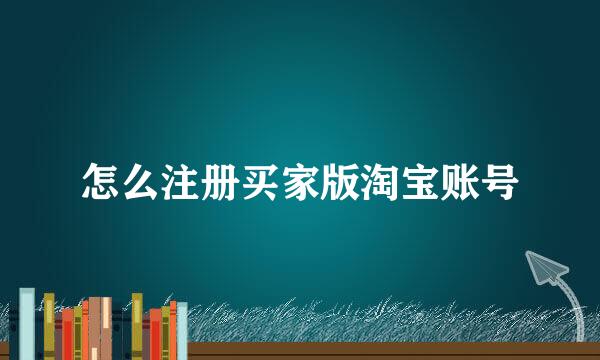 怎么注册买家版淘宝账号