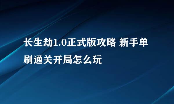 长生劫1.0正式版攻略 新手单刷通关开局怎么玩