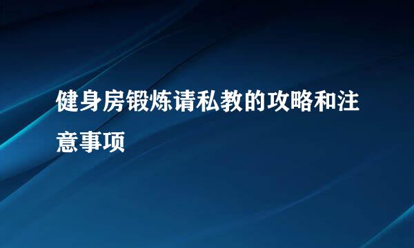 健身房锻炼请私教的攻略和注意事项