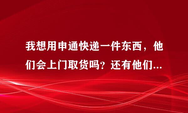 我想用申通快递一件东西，他们会上门取货吗？还有他们的业务电话是什么