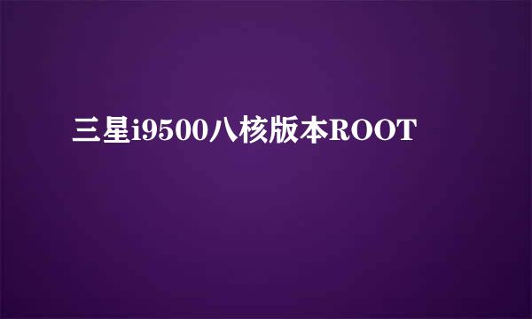 三星i9500八核版本ROOT