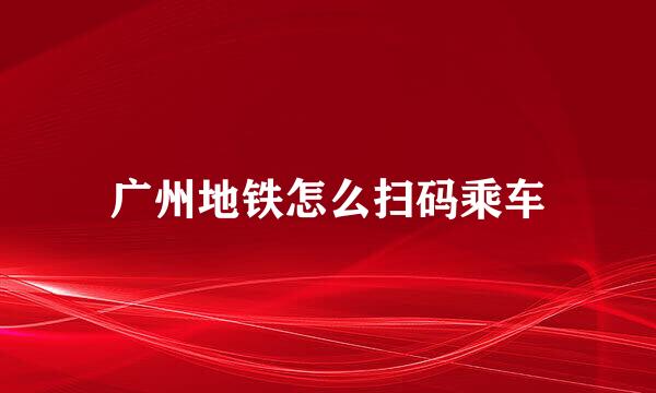 广州地铁怎么扫码乘车