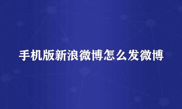 手机版新浪微博怎么发微博