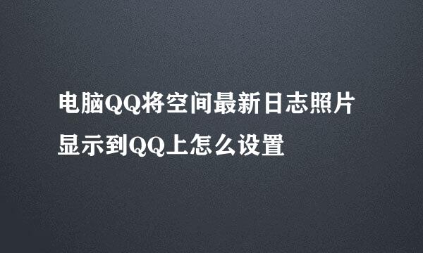 电脑QQ将空间最新日志照片显示到QQ上怎么设置