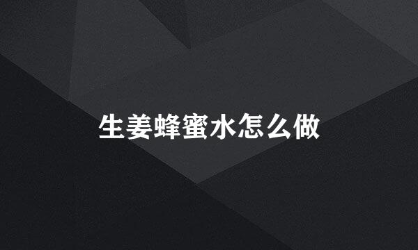 生姜蜂蜜水怎么做