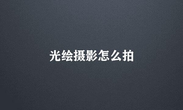 光绘摄影怎么拍