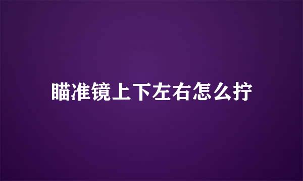 瞄准镜上下左右怎么拧