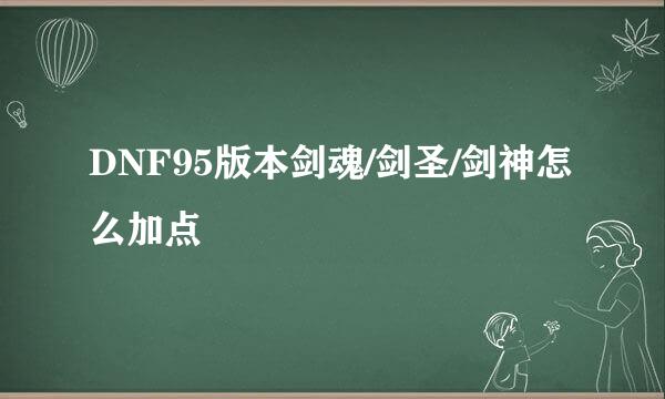 DNF95版本剑魂/剑圣/剑神怎么加点