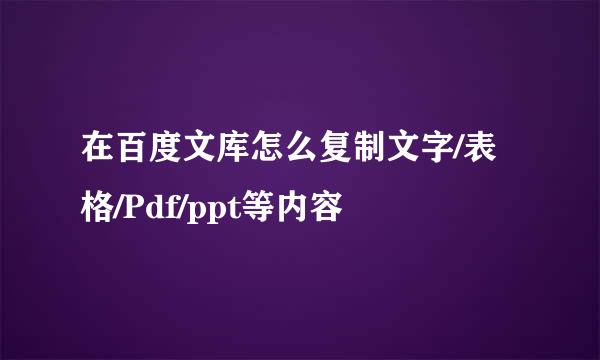 在百度文库怎么复制文字/表格/Pdf/ppt等内容