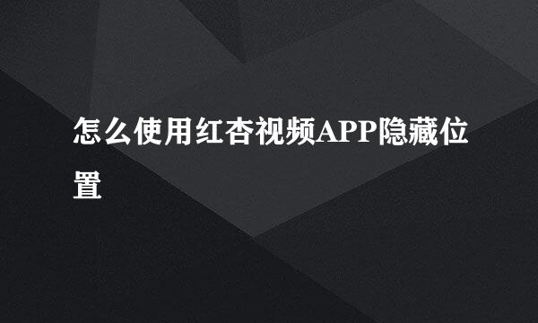 怎么使用红杏视频APP隐藏位置