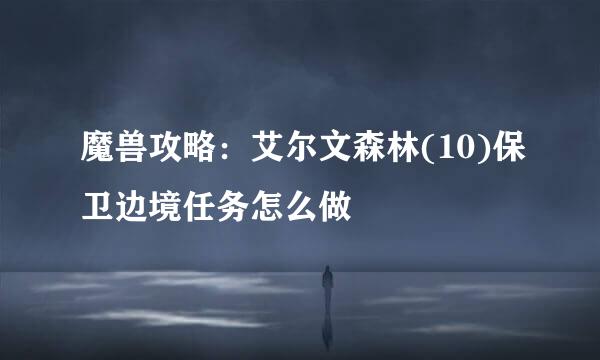 魔兽攻略：艾尔文森林(10)保卫边境任务怎么做