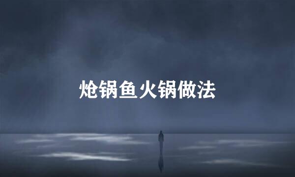 炝锅鱼火锅做法
