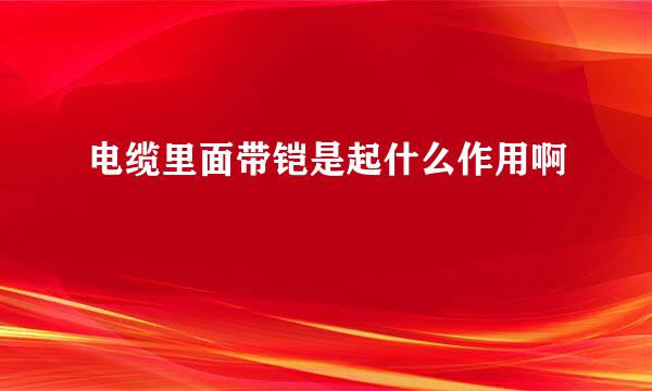 电缆里面带铠是起什么作用啊