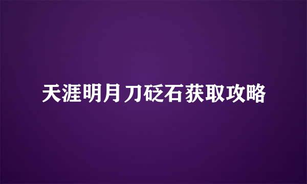 天涯明月刀砭石获取攻略