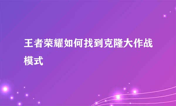 王者荣耀如何找到克隆大作战模式