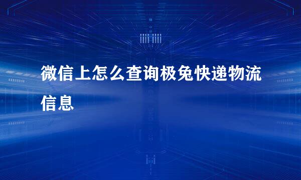 微信上怎么查询极兔快递物流信息