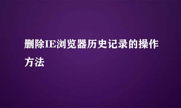 删除IE浏览器历史记录的操作方法