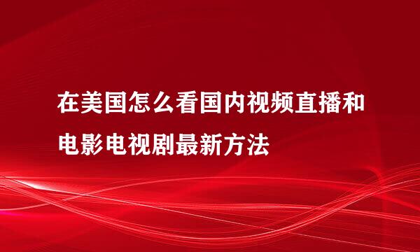 在美国怎么看国内视频直播和电影电视剧最新方法