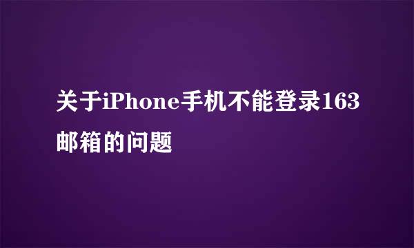 关于iPhone手机不能登录163邮箱的问题